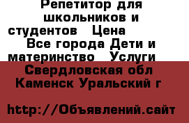 Репетитор для школьников и студентов › Цена ­ 1 000 - Все города Дети и материнство » Услуги   . Свердловская обл.,Каменск-Уральский г.